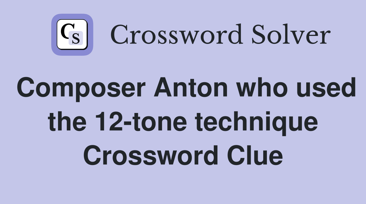 Composer Anton who used the 12-tone technique Crossword Clue