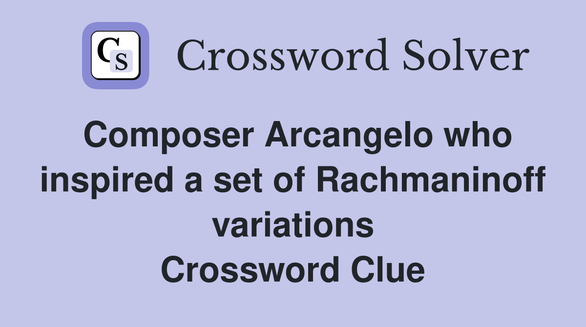 Composer Arcangelo who inspired a set of Rachmaninoff variations Crossword Clue