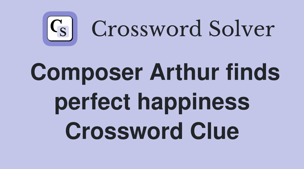 Composer Arthur finds perfect happiness Crossword Clue