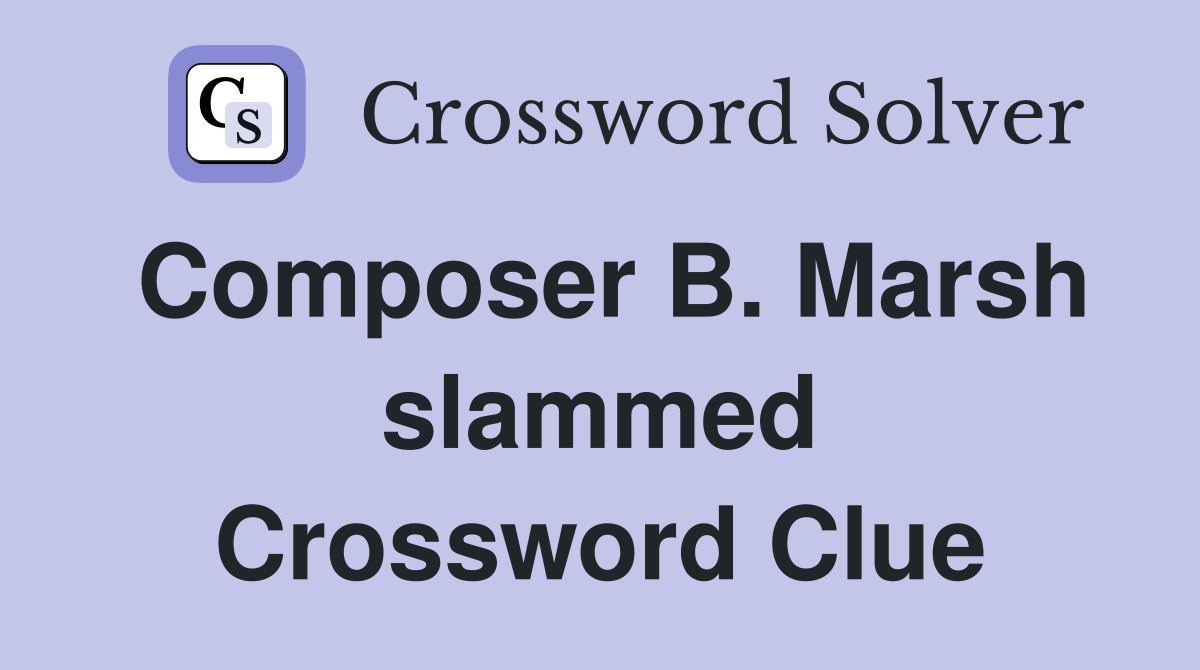 Composer B. Marsh slammed Crossword Clue