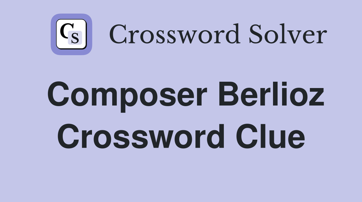 Composer Berlioz Crossword Clue