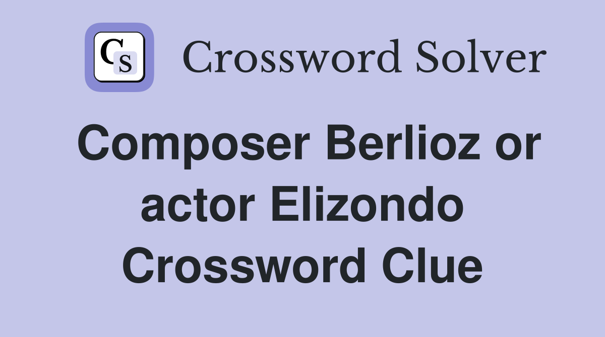 Composer Berlioz or actor Elizondo Crossword Clue
