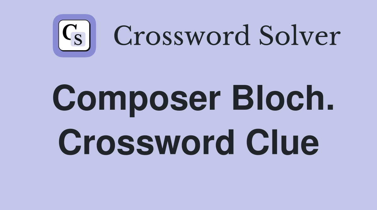 Composer Bloch. Crossword Clue
