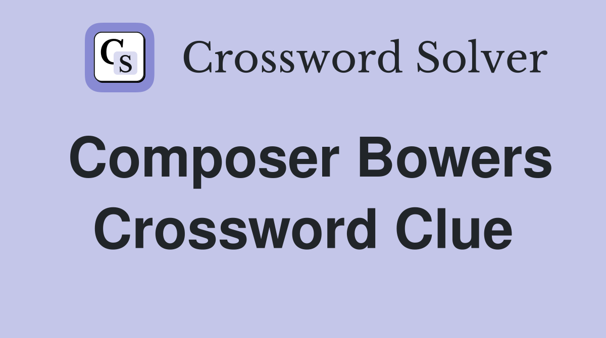 Composer Bowers Crossword Clue