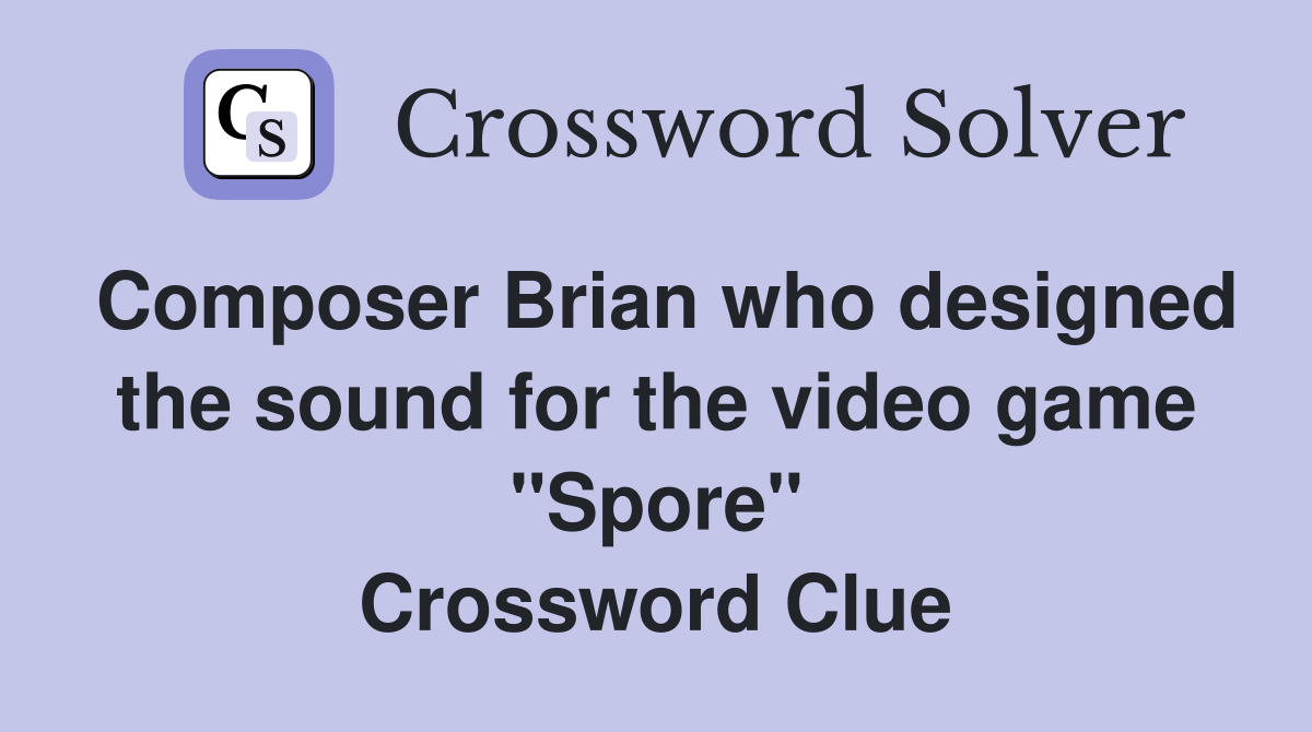 Composer Brian who designed the sound for the video game "Spore" Crossword Clue