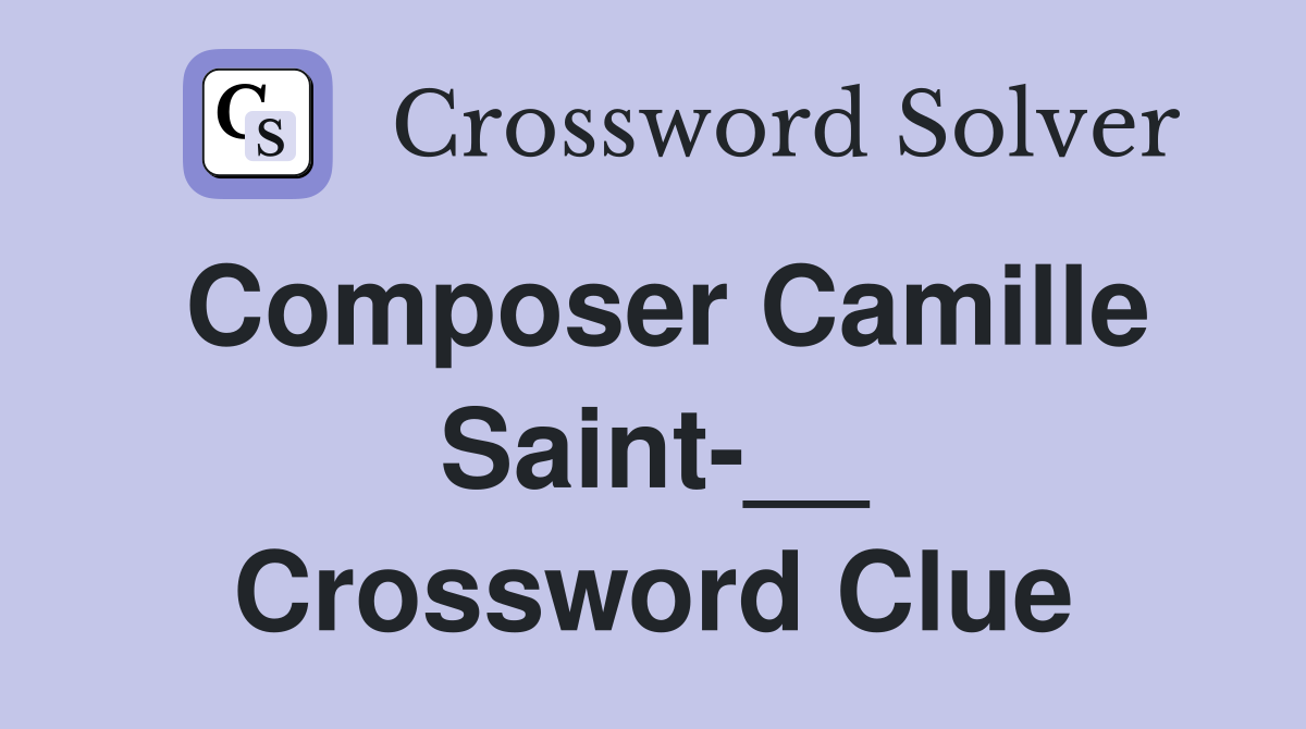 Composer Camille Saint-__ Crossword Clue