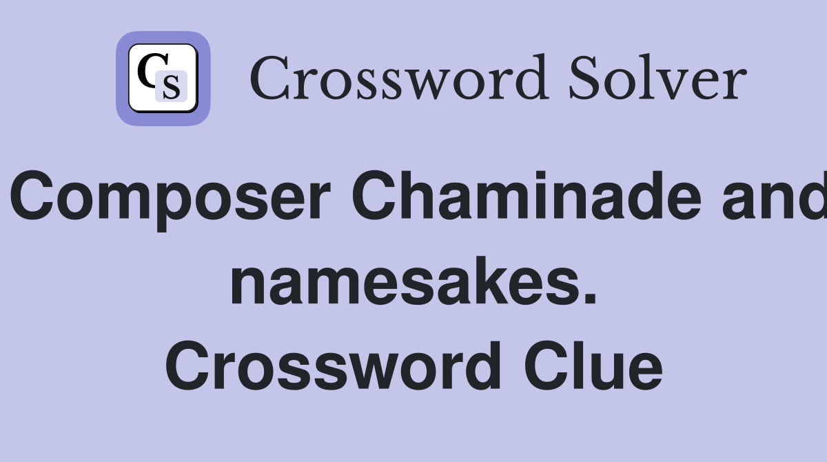 Composer Chaminade and namesakes. Crossword Clue