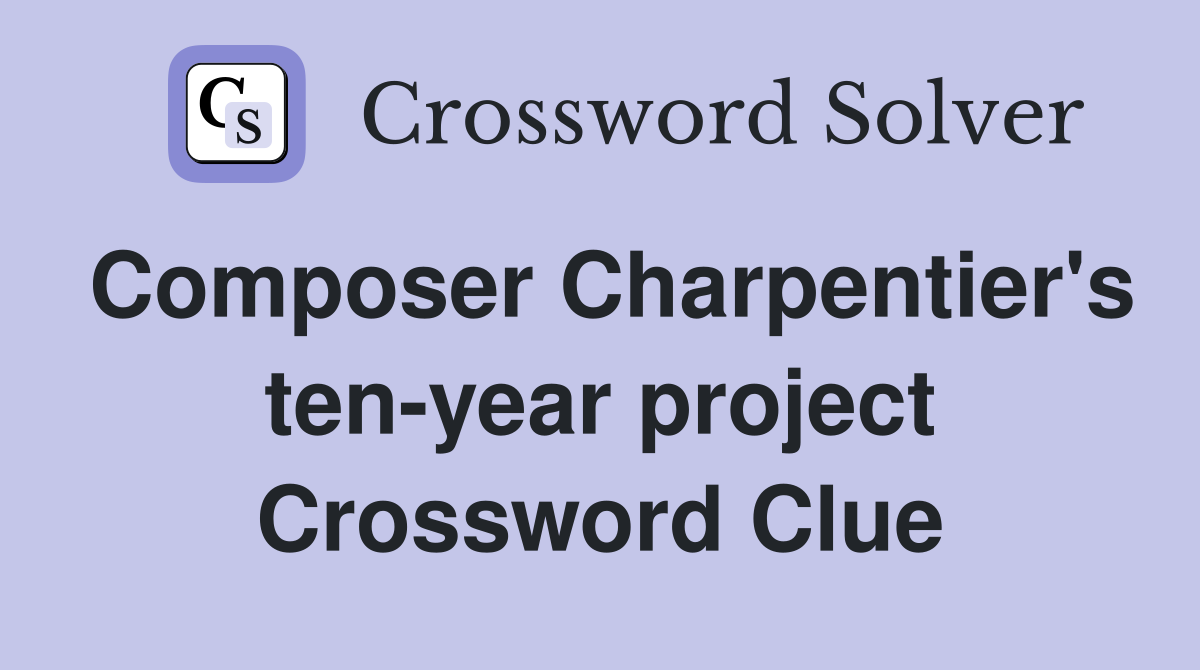 Composer Charpentier's ten-year project Crossword Clue