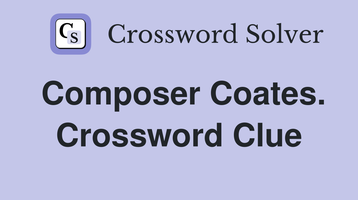 Composer Coates. Crossword Clue