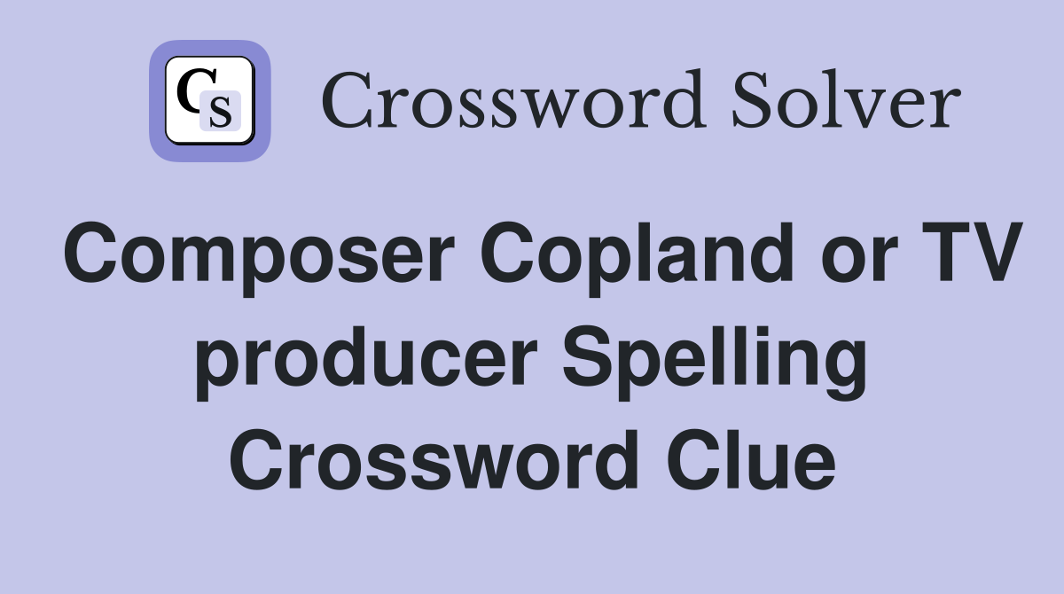 Composer Copland or TV producer Spelling Crossword Clue