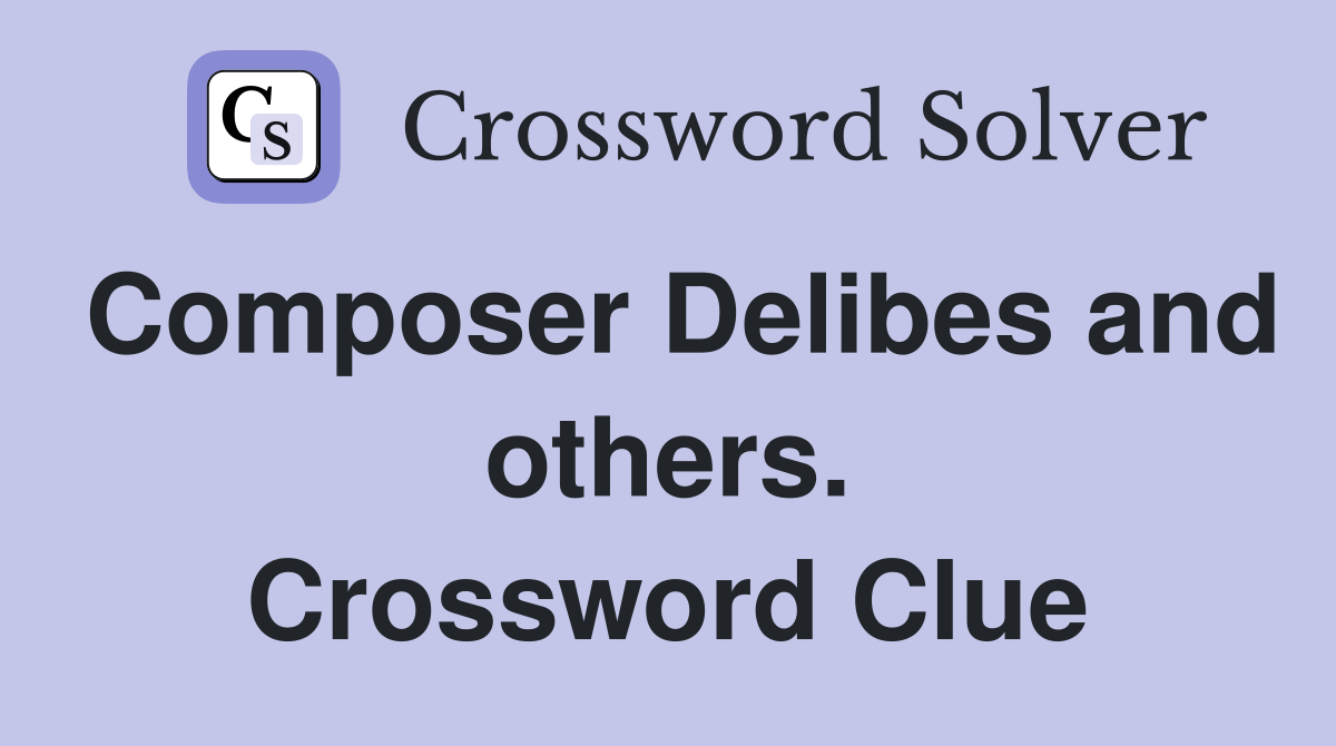 Composer Delibes and others. Crossword Clue