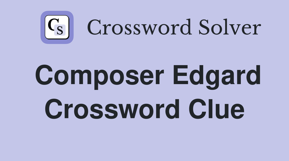 Composer Edgard Crossword Clue