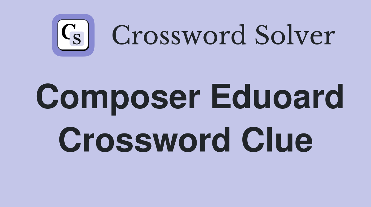 Composer Eduoard Crossword Clue