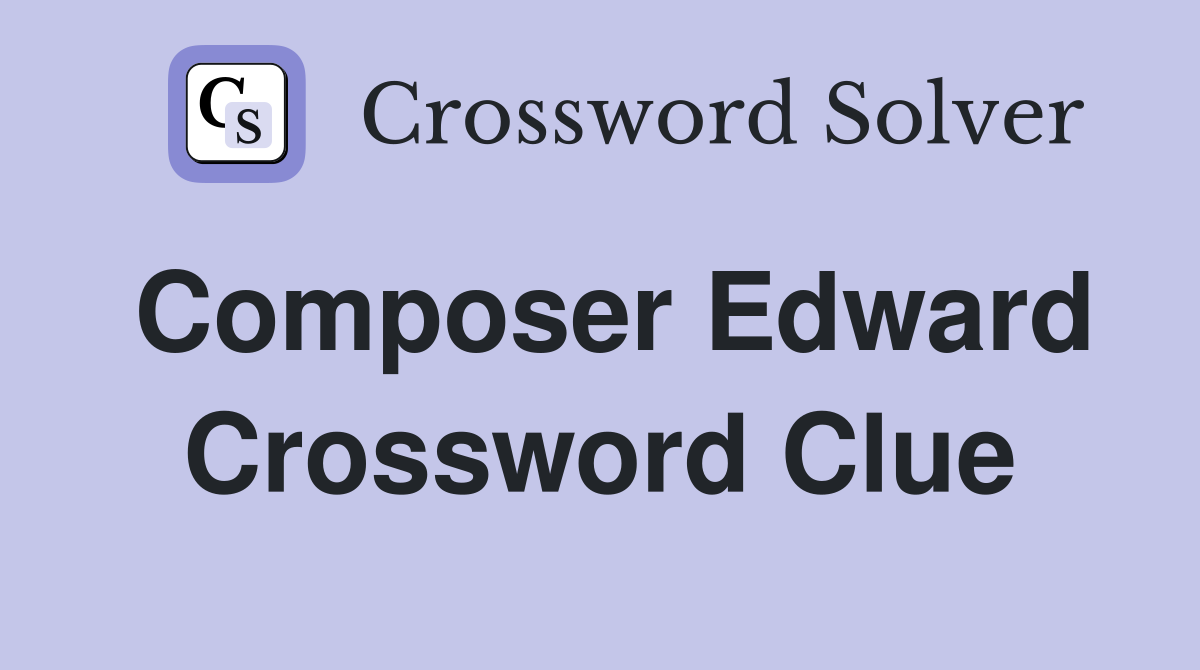 Composer Edward Crossword Clue