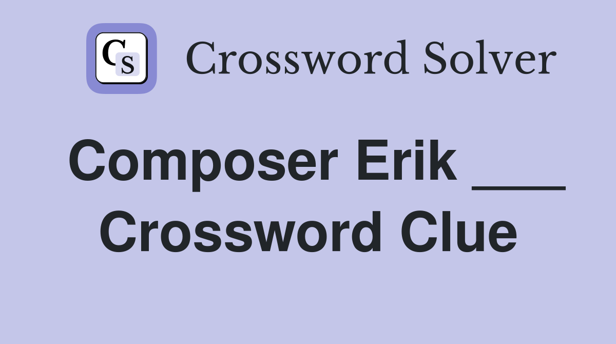 Composer Erik ___ Crossword Clue