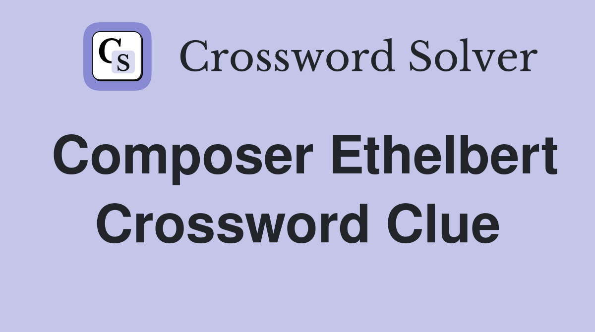 Composer Ethelbert Crossword Clue