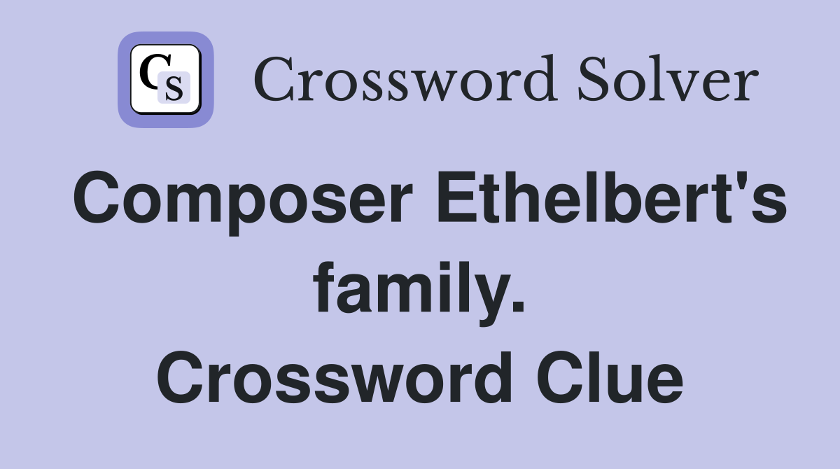 Composer Ethelbert's family. Crossword Clue