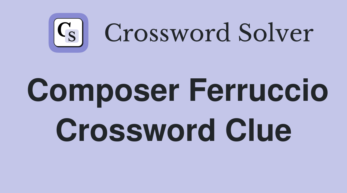 Composer Ferruccio Crossword Clue