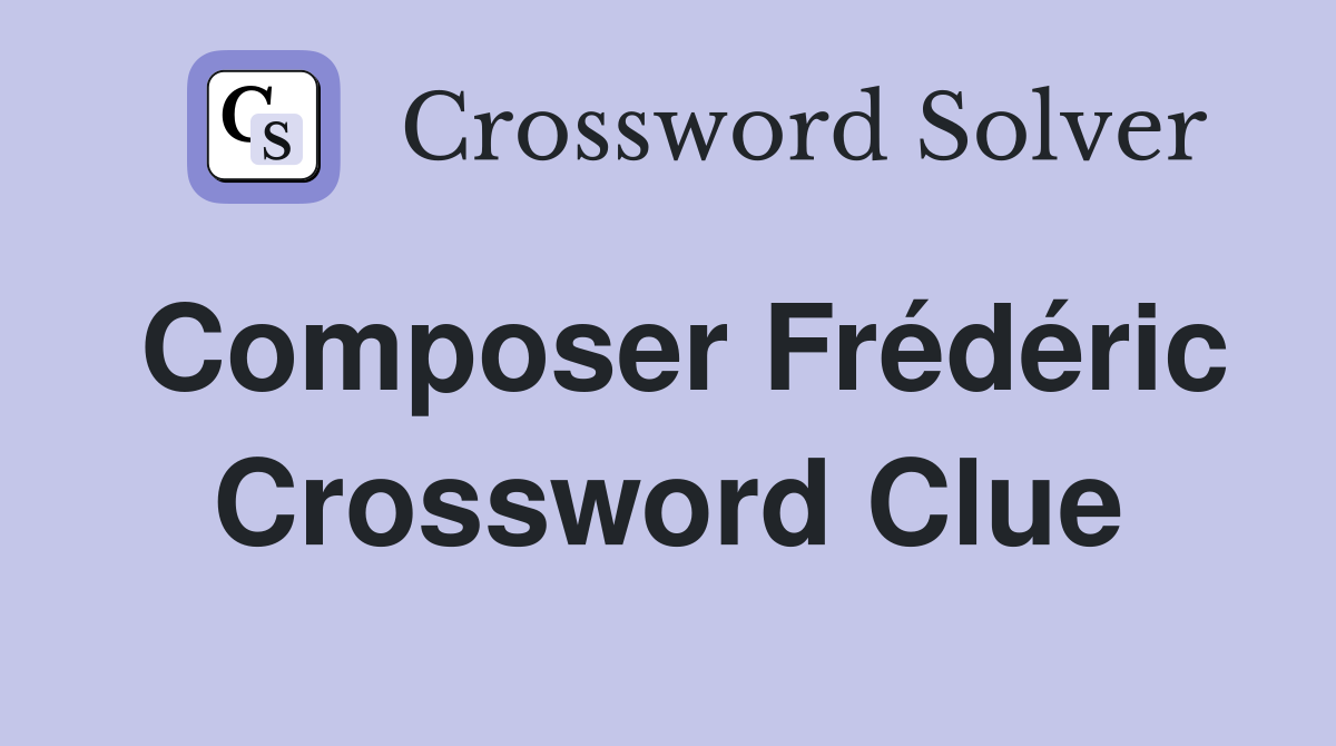 Composer Frédéric Crossword Clue