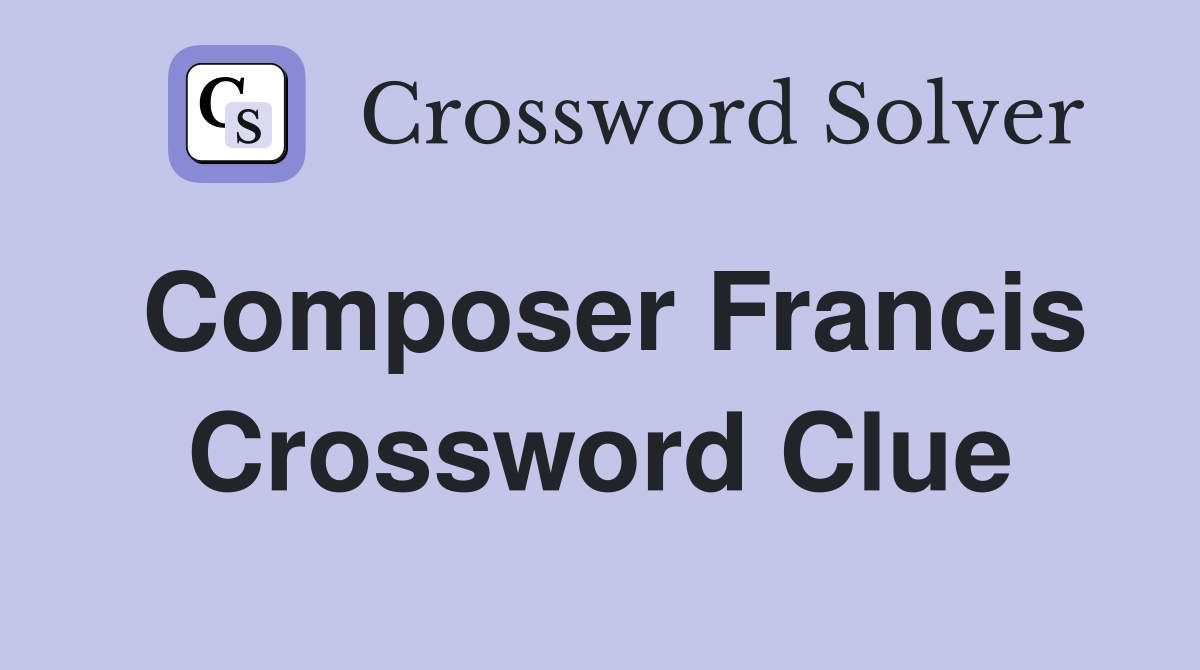 Composer Francis Crossword Clue