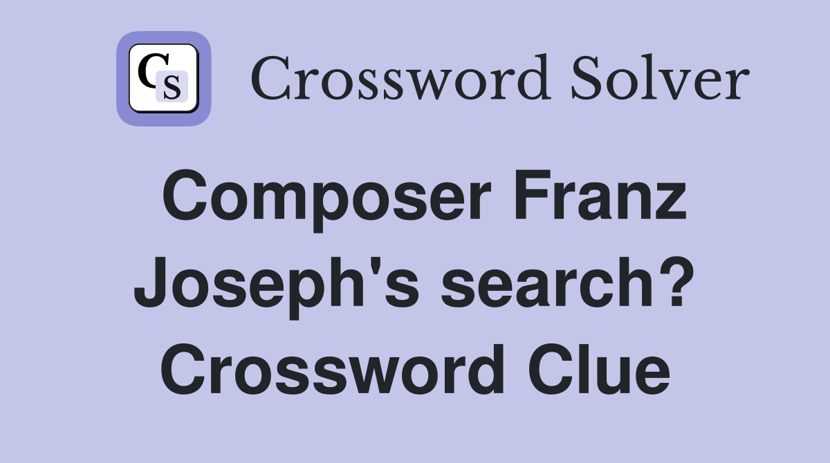 Composer Franz Joseph's search? Crossword Clue