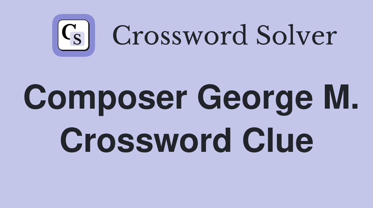 Composer George M. Crossword Clue