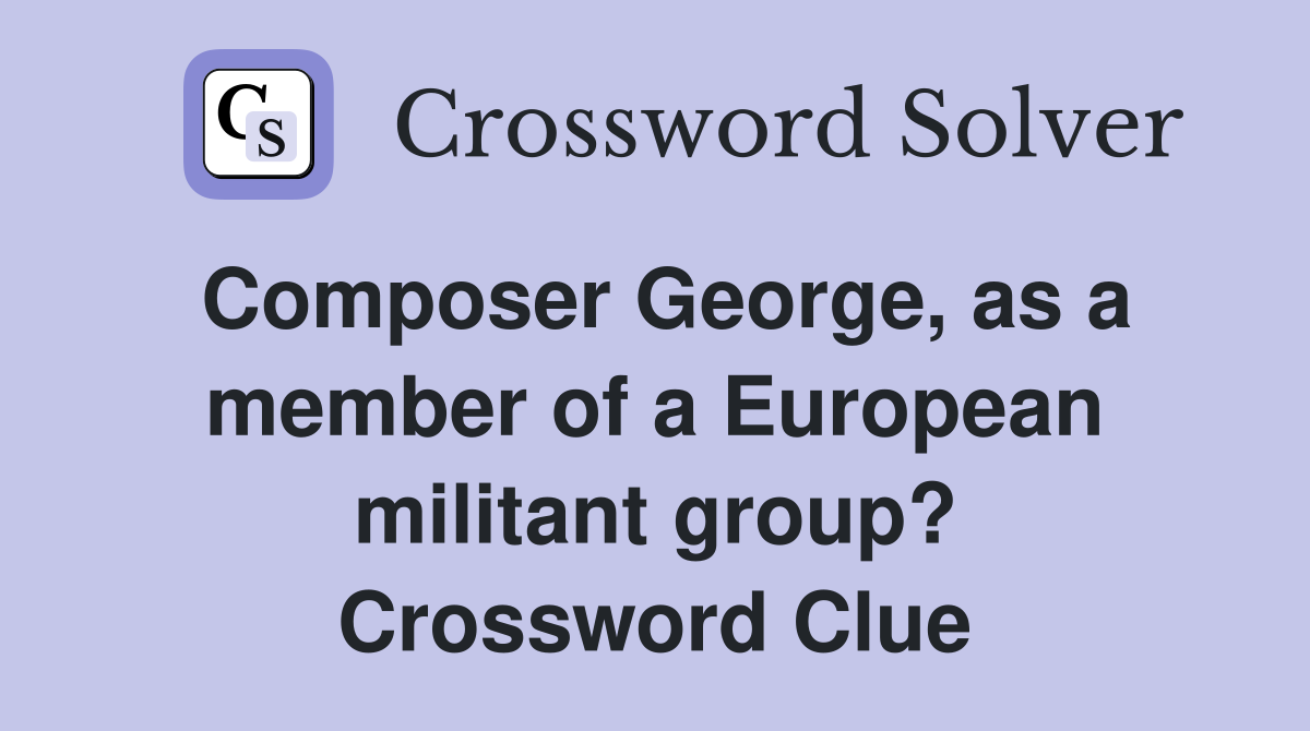 Composer George, as a member of a European militant group? Crossword Clue