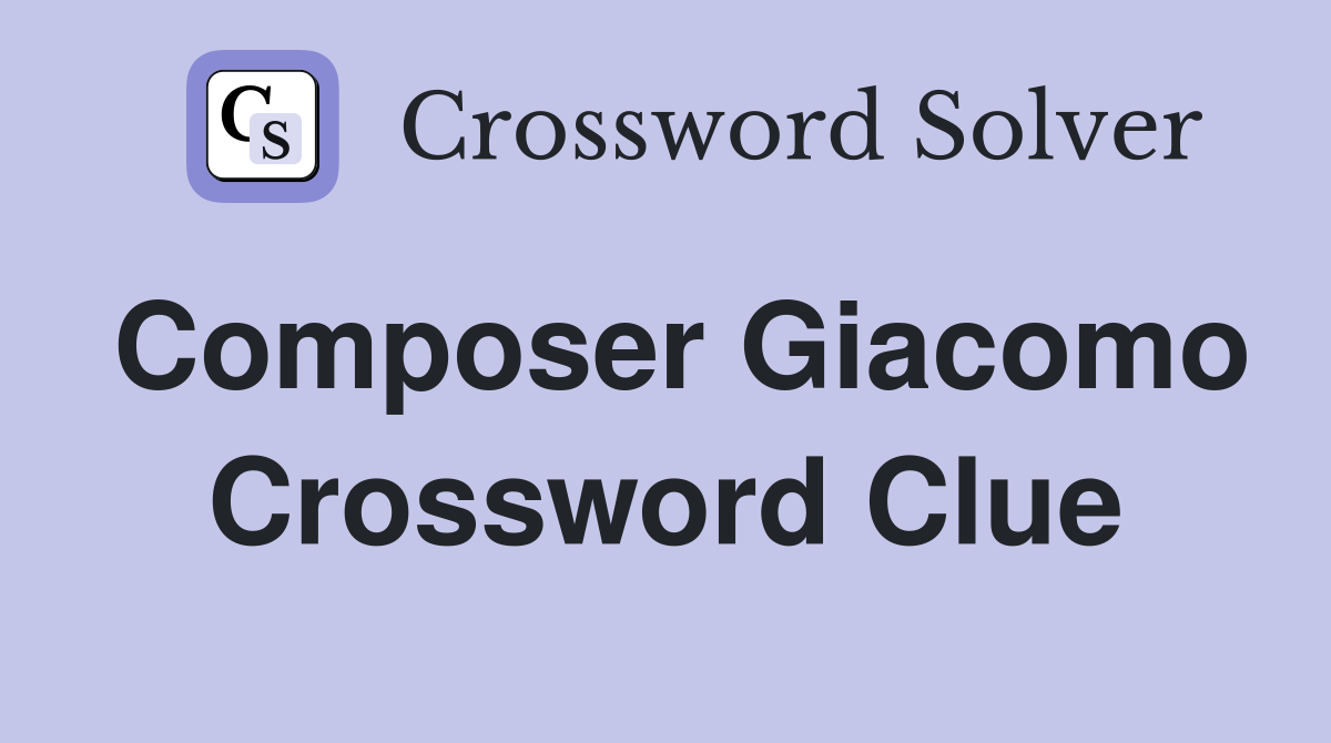 Composer Giacomo Crossword Clue