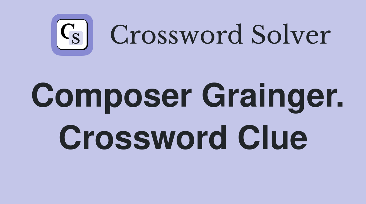 Composer Grainger. Crossword Clue