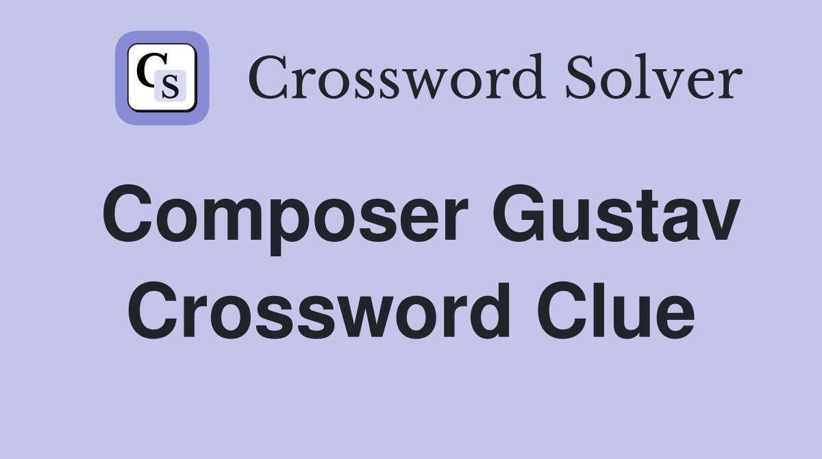 Composer Gustav Crossword Clue
