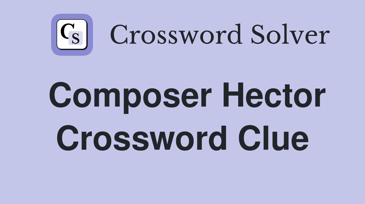 Composer Hector Crossword Clue