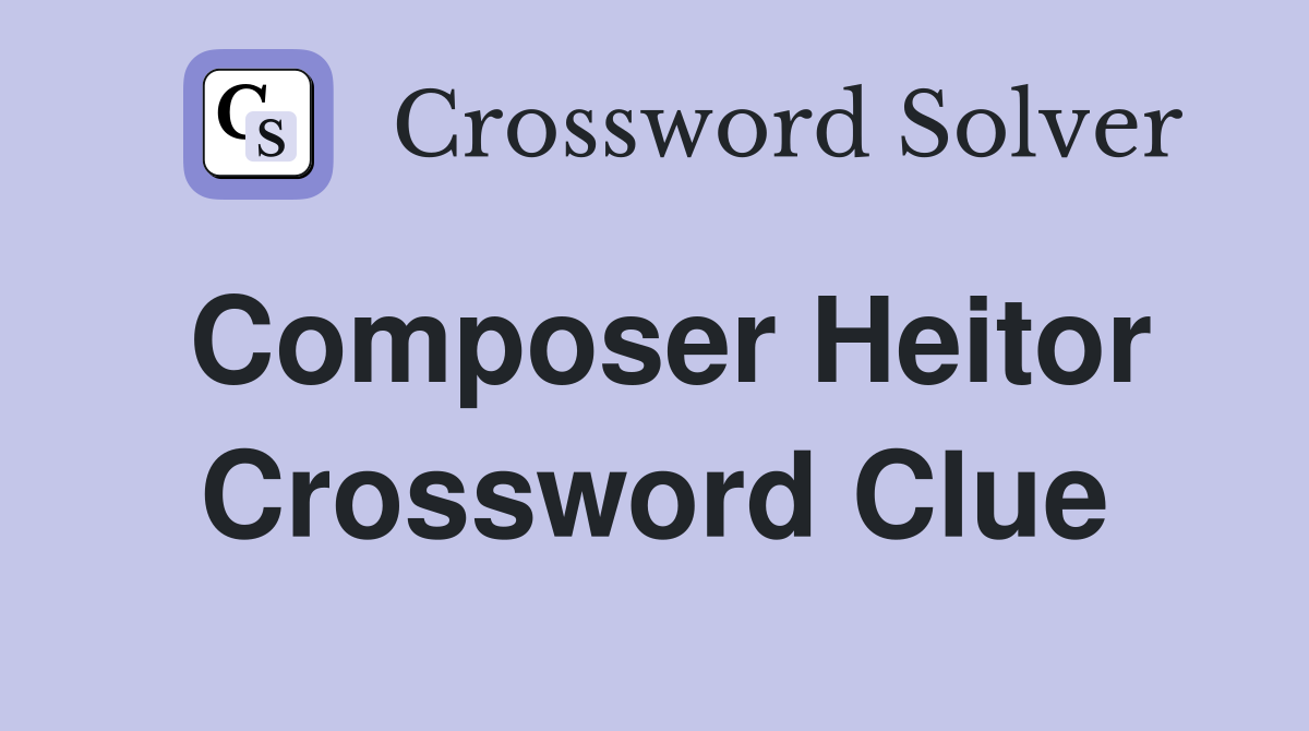 Composer Heitor Crossword Clue