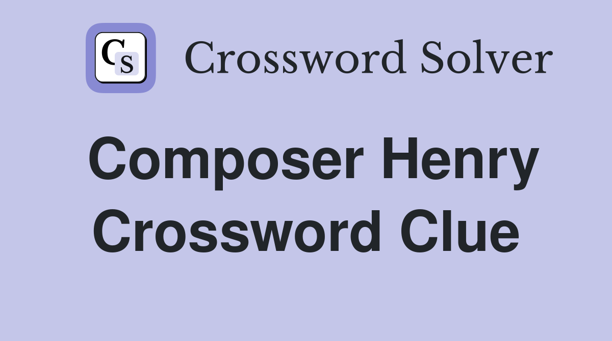 Composer Henry Crossword Clue