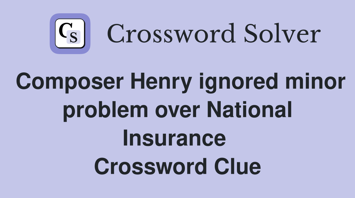 Composer Henry ignored minor problem over National Insurance  Crossword Clue