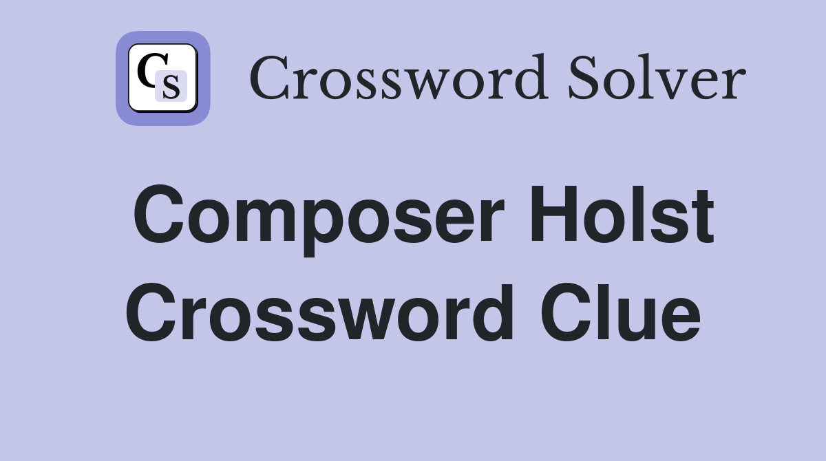 Composer Holst Crossword Clue