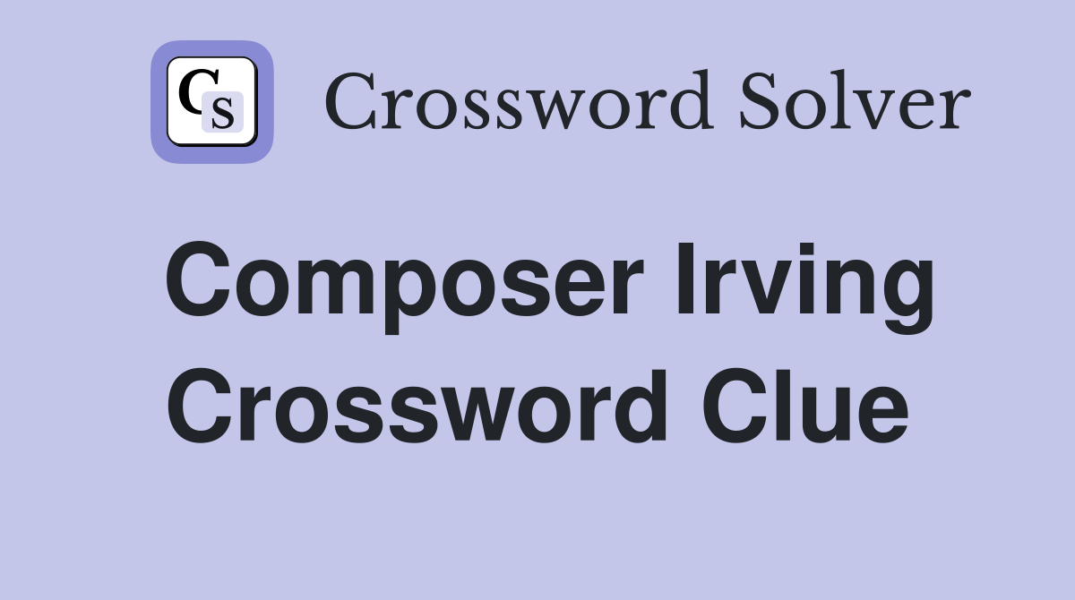 Composer Irving Crossword Clue