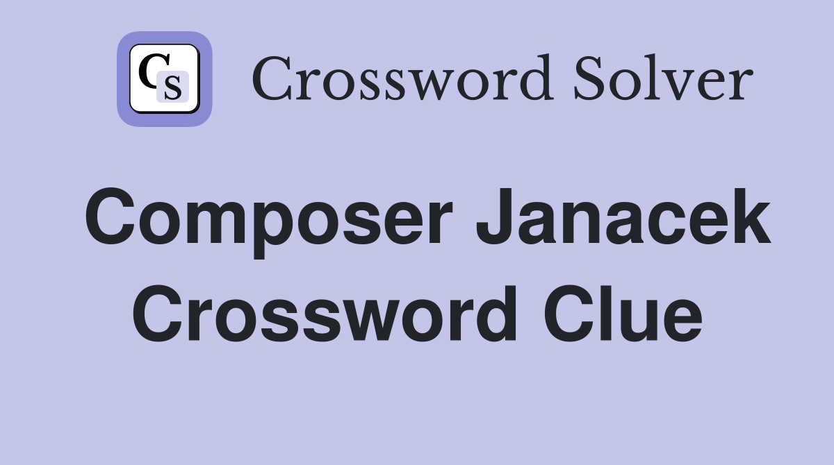 Composer Janacek Crossword Clue