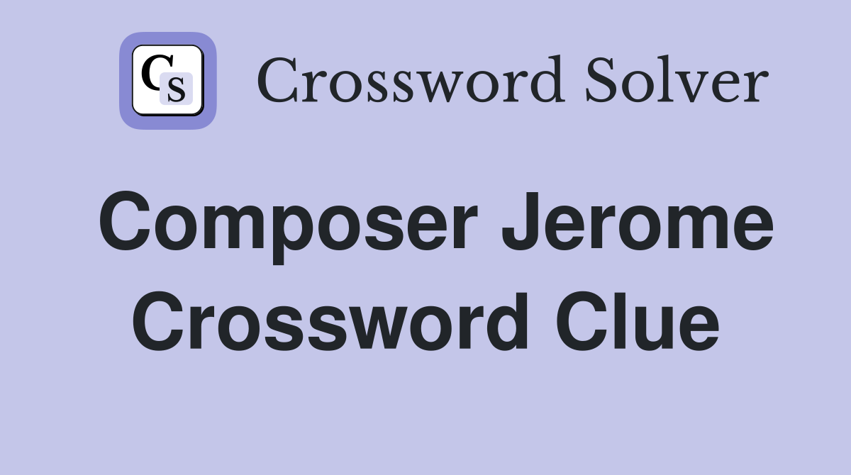 Composer Jerome Crossword Clue
