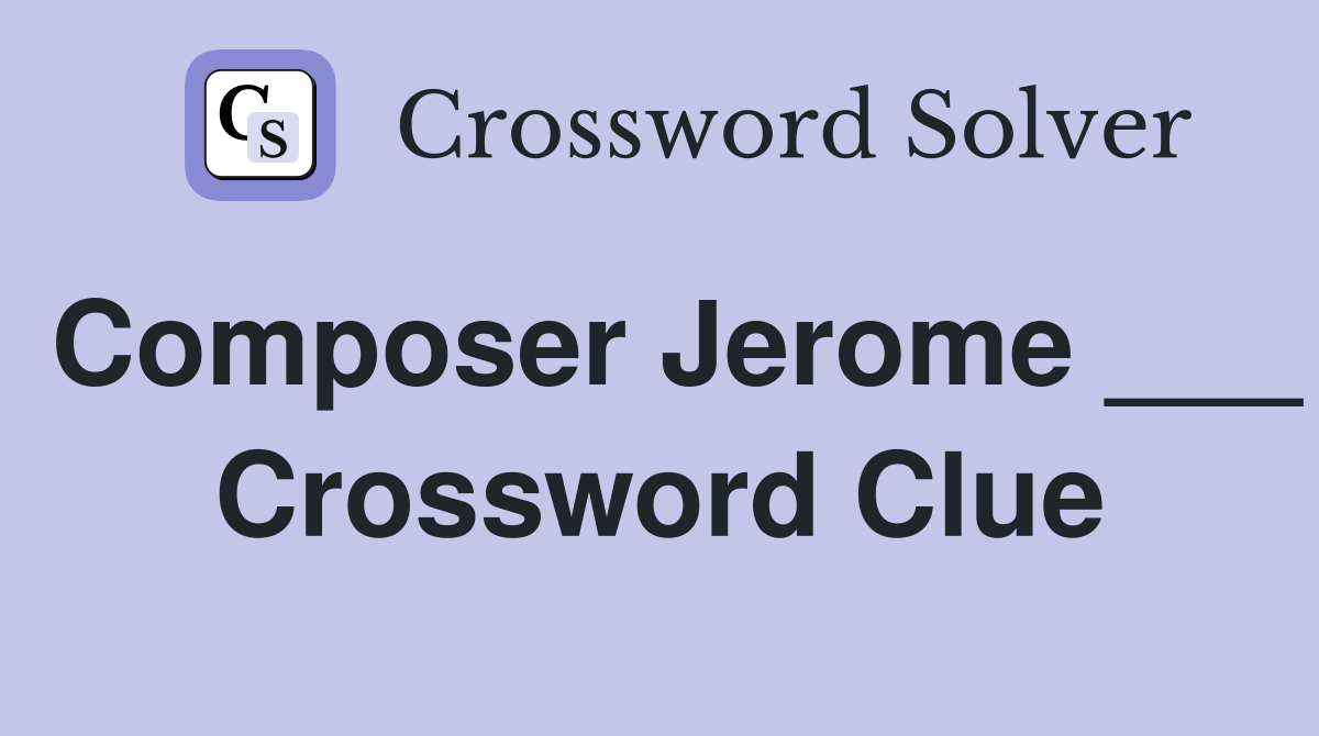 Composer Jerome ___ Crossword Clue