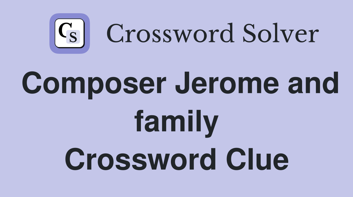 Composer Jerome and family Crossword Clue