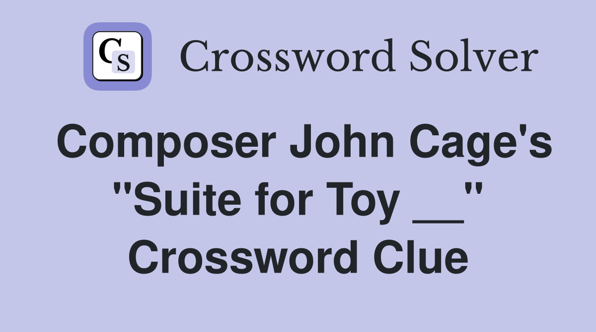 Composer John Cage's "Suite for Toy __" Crossword Clue