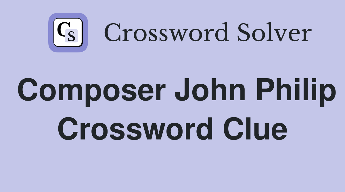 Composer John Philip Crossword Clue