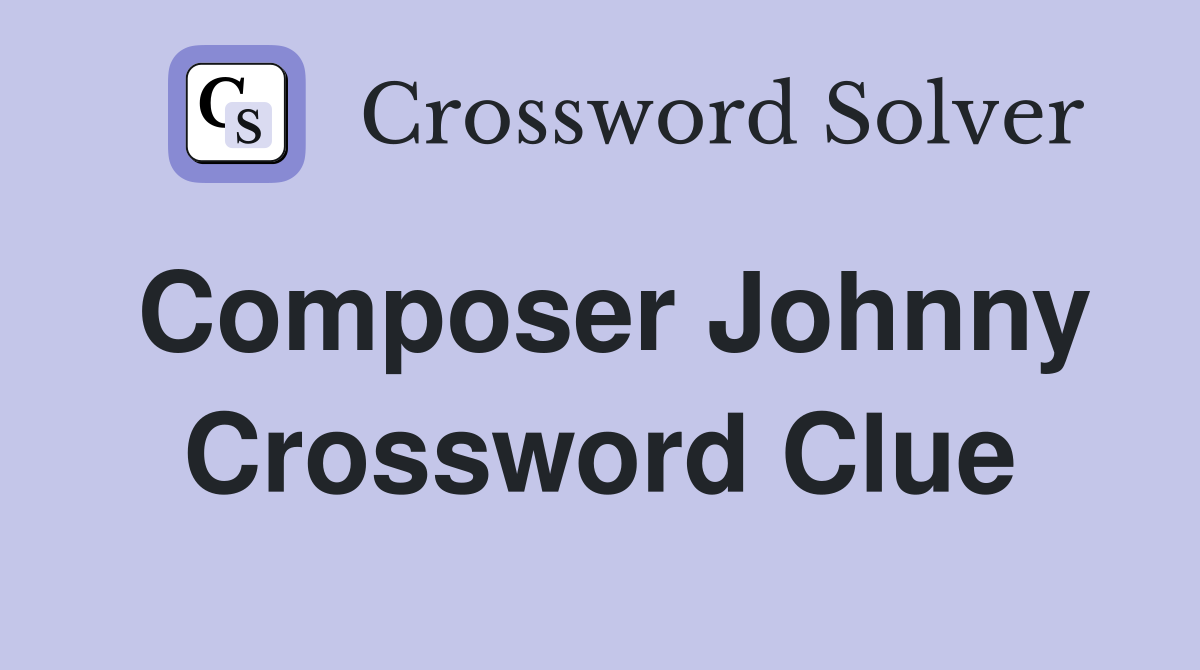 Composer Johnny Crossword Clue