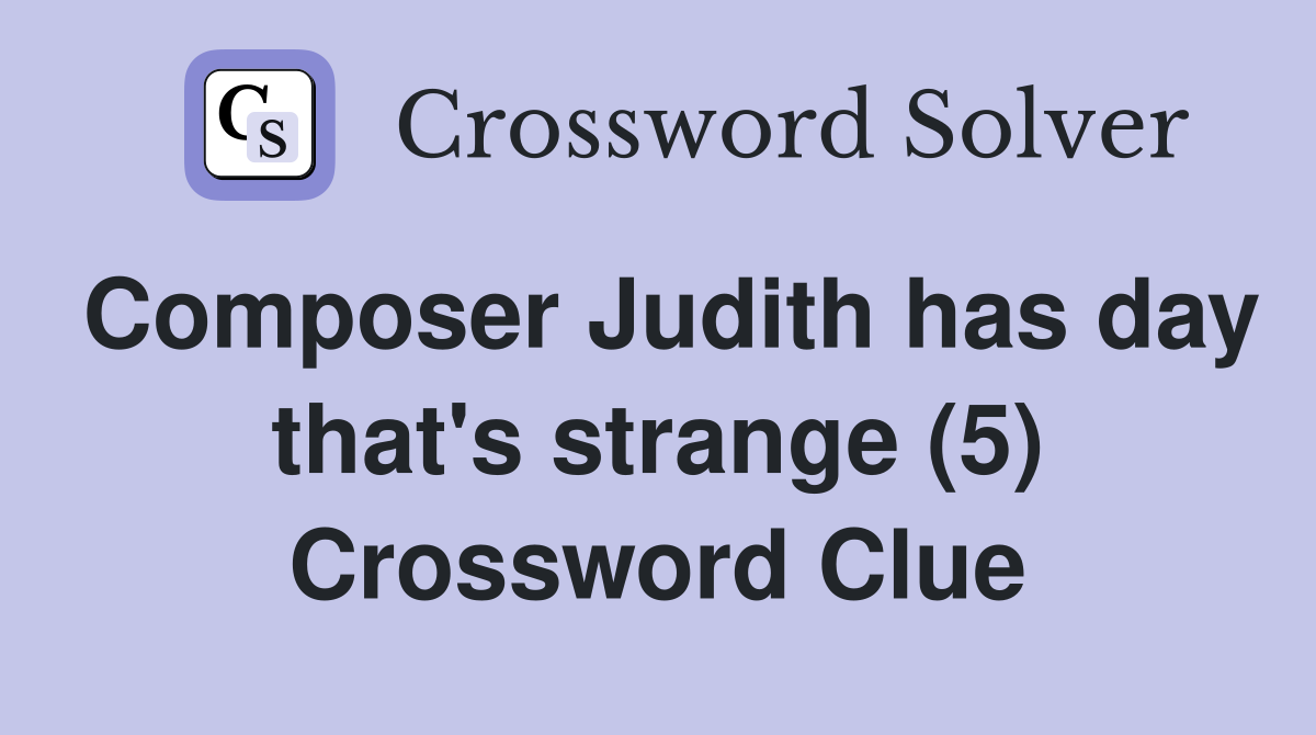 Composer Judith has day that's strange (5) Crossword Clue