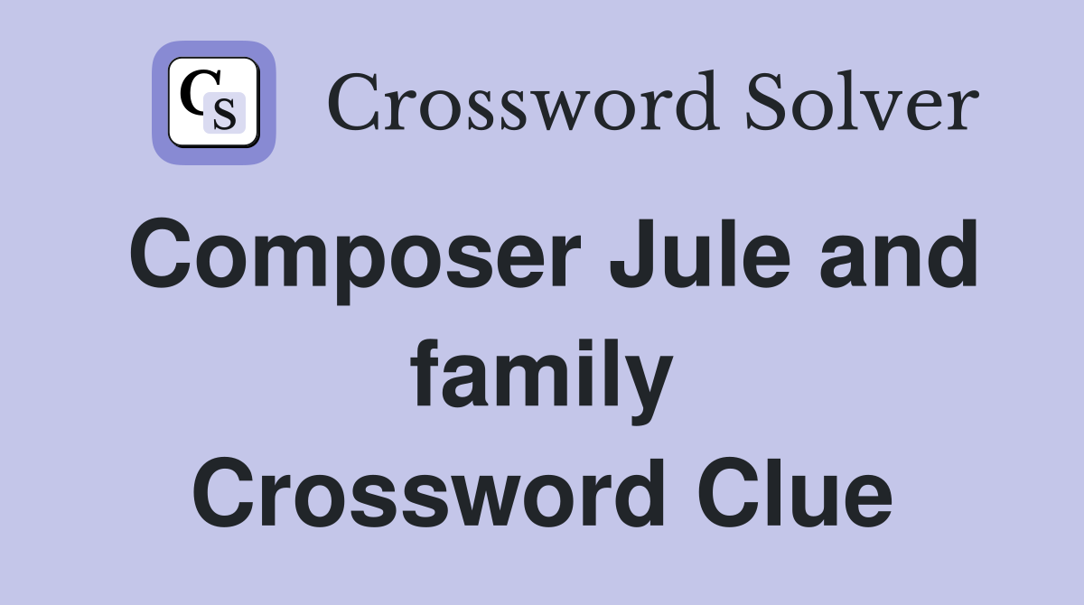 Composer Jule and family Crossword Clue