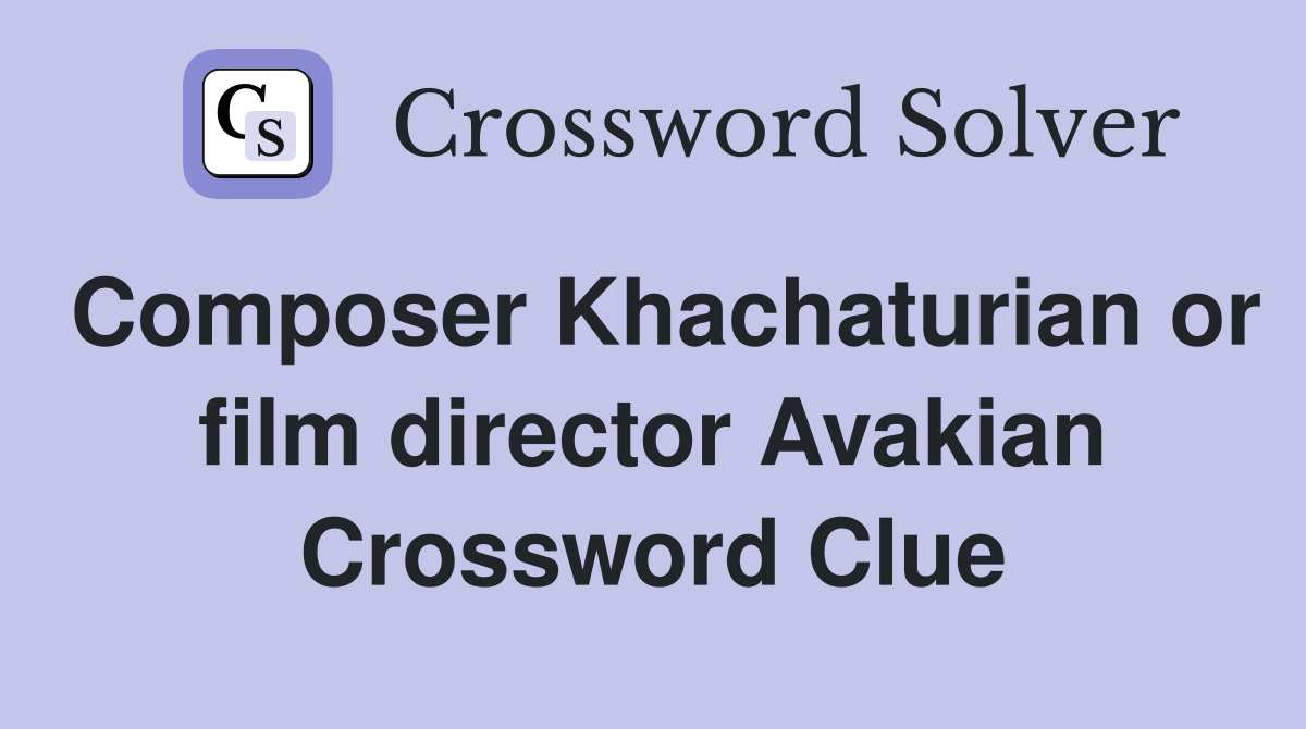 Composer Khachaturian or film director Avakian Crossword Clue
