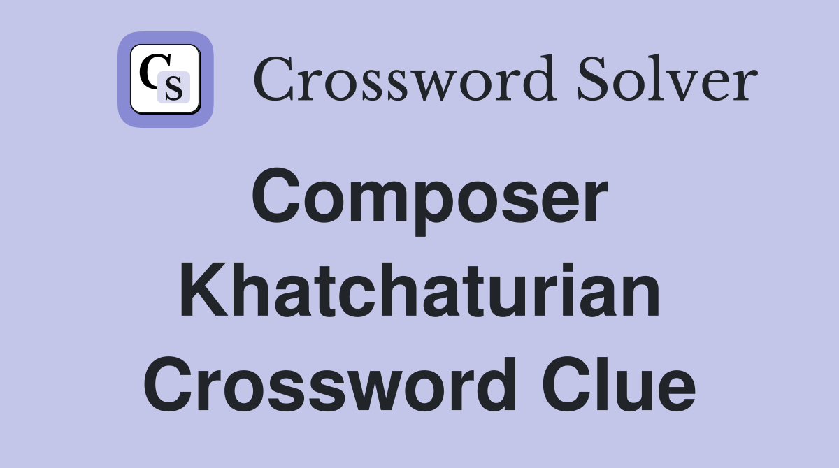 Composer Khatchaturian Crossword Clue