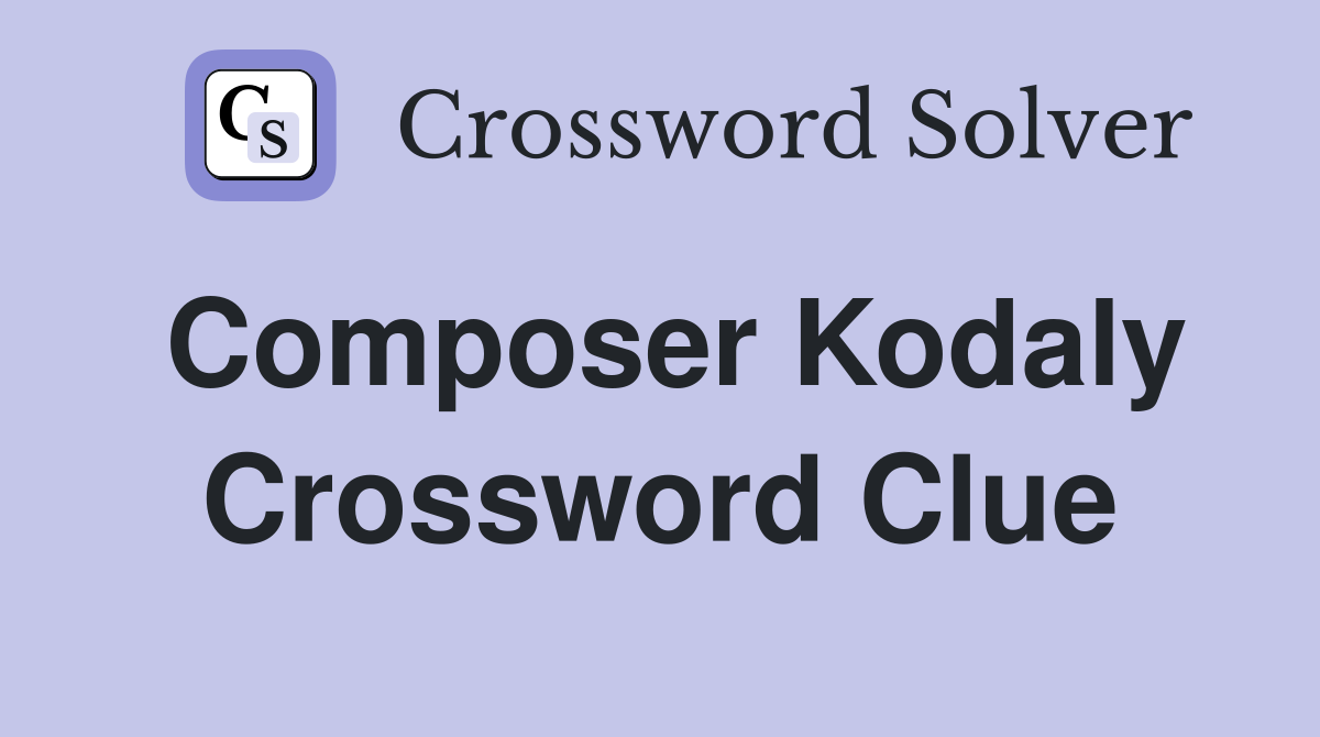 Composer Kodaly Crossword Clue