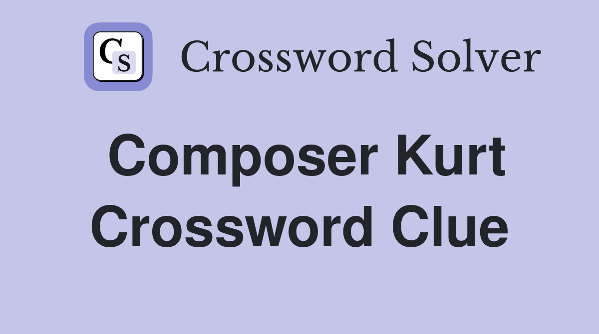 Composer Kurt Crossword Clue