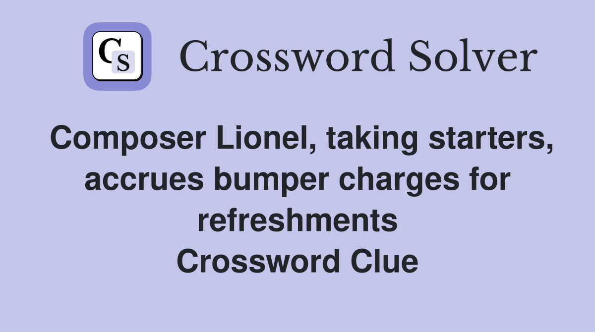 Composer Lionel, taking starters, accrues bumper charges for refreshments Crossword Clue